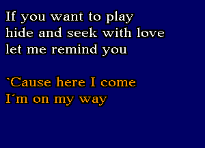 If you want to play
hide and seek with love
let me remind you

Cause here I come
I'm on my way