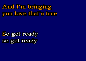 And I'm bringing
you love that's true

So get ready
so get ready