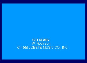 GE? READY
W Robinson

019813J08ETE MUSIC CO, INC,