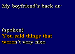 My boyfriend's back an

(spoken)
You said things that
weren't very nice