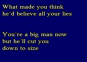 What made you think
he'd believe all your lies

You're a big man now
but he'll cut you
down to size