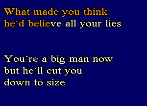 What made you think
he'd believe all your lies

You're a big man now
but he'll cut you
down to size