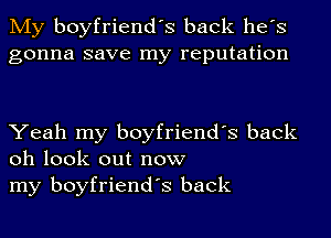 My boyfriend's back he's
gonna save my reputation

Yeah my boyfriend's back
oh look out now
my boyfriend's back