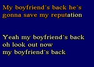 My boyfriend's back he's
gonna save my reputation

Yeah my boyfriend's back
oh look out now
my boyfriend's back