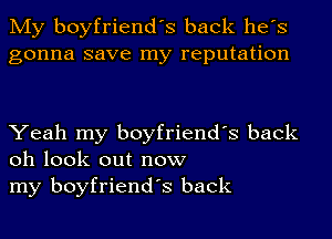 My boyfriend's back he's
gonna save my reputation

Yeah my boyfriend's back
oh look out now
my boyfriend's back