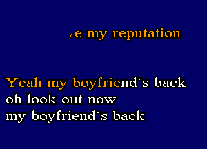 ze my reputation

Yeah my boyfriends back
oh look out now

my boyfriend's back