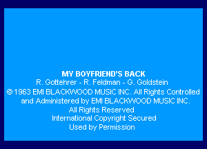 MY BOYFRIEHWS BACK
R. Gottehrer - R. Feldman - G. Goldstein
(91983 EMI BLACKWOOD MUSIC INC. All Rights Controlled
and Administered by EMI BLACKWOOD MUSIC INC.

All Rights Reserved
International Copyright Secured

Used by Permission