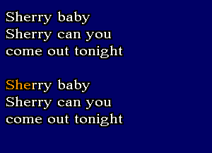 Sherry baby
Sherry can you
come out tonight

Sherry baby
Sherry can you
come out tonight