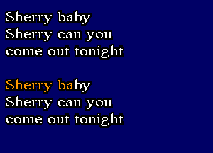 Sherry baby
Sherry can you
come out tonight

Sherry baby
Sherry can you
come out tonight