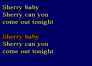 Sherry baby
Sherry can you
come out tonight

Sherry baby
Sherry can you
come out tonight