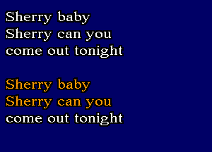 Sherry baby
Sherry can you
come out tonight

Sherry baby
Sherry can you
come out tonight