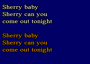 Sherry baby
Sherry can you
come out tonight

Sherry baby
Sherry can you
come out tonight