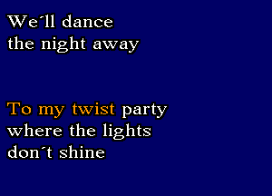 TWe'll dance
the night away

To my twist party
where the lights
don't shine