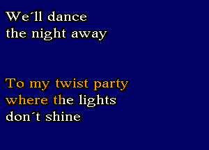 TWe'll dance
the night away

To my twist party
where the lights
don't shine