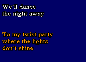 TWe'll dance
the night away

To my twist party
where the lights
don't shine