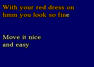 XVith your red dress on
hmm you look so fine

Move it nice
and easy