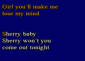 Girl you'll make me
lose my mind

Sherry baby
Sherry won't you
come out tonight