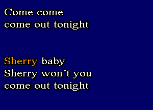 Come come
come out tonight

Sherry baby
Sherry won't you
come out tonight