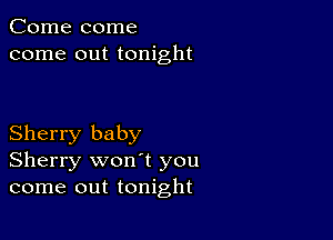 Come come
come out tonight

Sherry baby
Sherry won't you
come out tonight