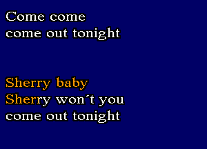 Come come
come out tonight

Sherry baby
Sherry won't you
come out tonight