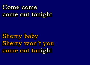 Come come
come out tonight

Sherry baby
Sherry won't you
come out tonight