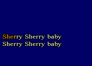 Sherry Sherry baby
Sherry Sherry baby