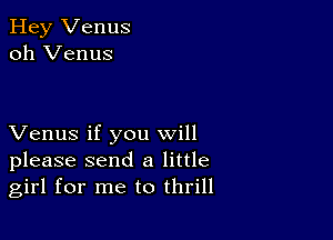 Hey Venus
oh Venus

Venus if you will
please send a little
girl for me to thrill