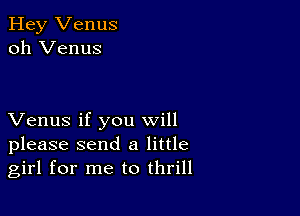 Hey Venus
oh Venus

Venus if you will
please send a little
girl for me to thrill