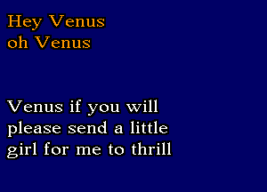 Hey Venus
oh Venus

Venus if you will
please send a little
girl for me to thrill