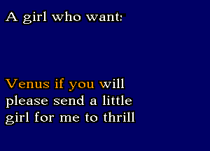 A girl who want

Venus if you will
please send a little
girl for me to thrill