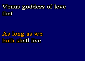 Venus goddess of love
that

As long as we
both shall live