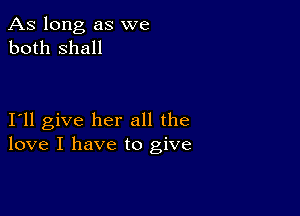 As long as we
both shall

I11 give her all the
love I have to give