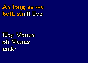 As long as we
both shall live

Hey Venus
oh Venus
mak'