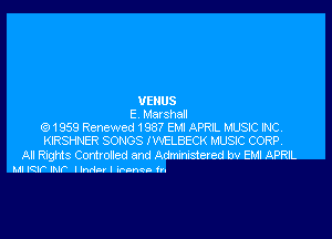 VENUS
E Marshatl

1959 Renewed 1987 Em APRIL MUSIC INC
KIRSHNER SONGS I WELBECK MUSE CORP

Al Rights Contvoded and Admmnstered bv EM APRn.
Ml Kr INF lindav I r neo Iv.