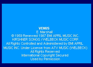 VENUS
E. Marshall
(91959 Renewed 198? EMI APRIL MUSIC INC.
KIRSHNER SONGS IWELBECK MUSIC CORP.
All Rights Controlled and Administered by EMI APRIL

MUSIC INC. Under License from ATV MUSIC (WELBECK)
All Rights Reserved
International Copyright Secured
Used by Permission