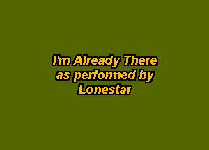 m) Aiready There

as performed by
Lonestar