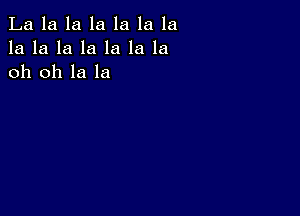 La la la la la la la
la la la la la la la
oh oh la la