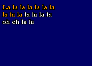 La la la la la la la
la la la la la la la
oh oh la la