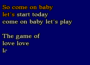 So come on baby
let's start today
come on baby let's play

The game of

love love
1.