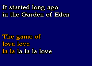 It started long ago
in the Garden of Eden

The game of
love love
la la la la la love