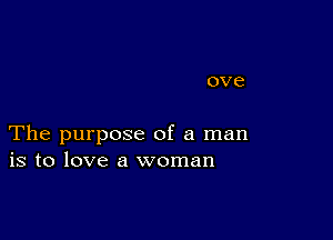 0V8

The purpose of a man
is to love a woman