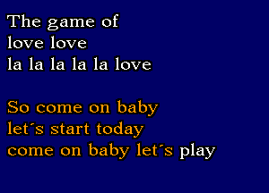 The game of
lovelove

la la la la la love

So come on baby
let's start today
come on baby let's play