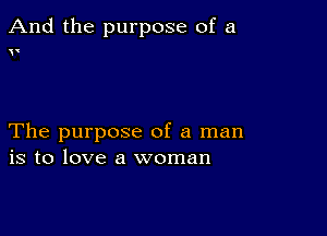 And the purpose of a

(

The purpose of a man
is to love a woman