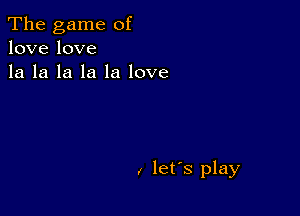 The game of
lovelove
la la la la la love

I let's play