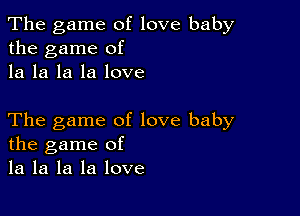 The game of love baby
the game of
la la la la love

The game of love baby
the game of
la la la la love