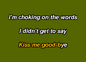I'm choking on the words

I didn't get to say

Kiss me good-bye