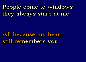 People come to windows
they always stare at me

All because my heart
still remembers you