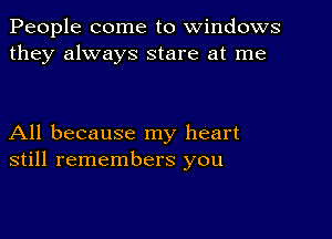 People come to windows
they always stare at me

All because my heart
still remembers you