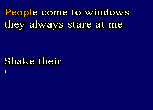 People come to windows
they always stare at me

Shake their
1