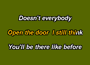 Doesn't everybody

Open the door Istm think

You'll be there like before